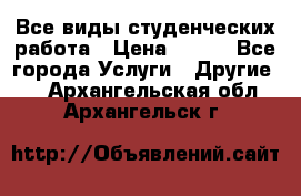 Все виды студенческих работа › Цена ­ 100 - Все города Услуги » Другие   . Архангельская обл.,Архангельск г.